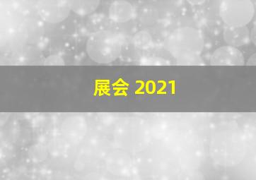 展会 2021